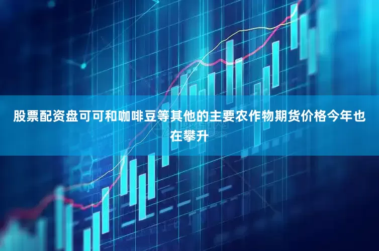 股票配资盘可可和咖啡豆等其他的主要农作物期货价格今年也在攀升