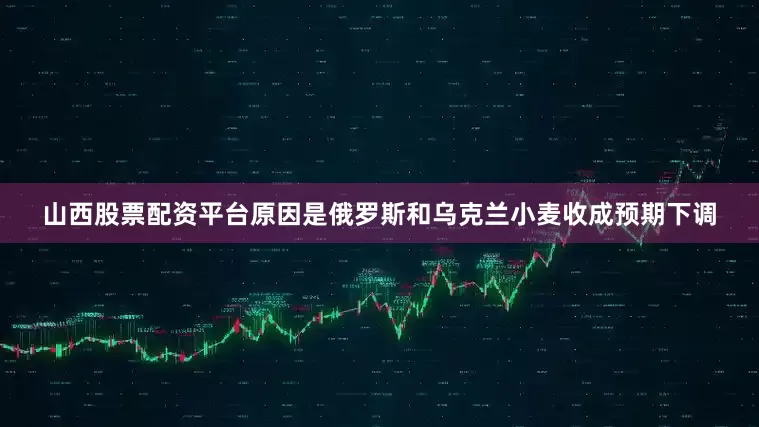 山西股票配资平台原因是俄罗斯和乌克兰小麦收成预期下调