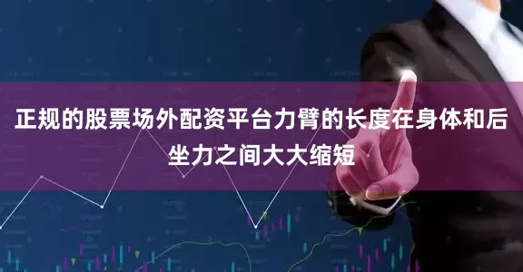 正规的股票场外配资平台力臂的长度在身体和后坐力之间大大缩短