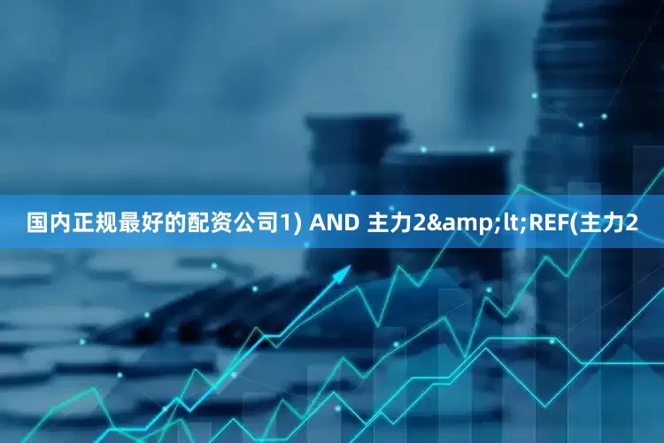 国内正规最好的配资公司1) AND 主力2&lt;REF(主力2