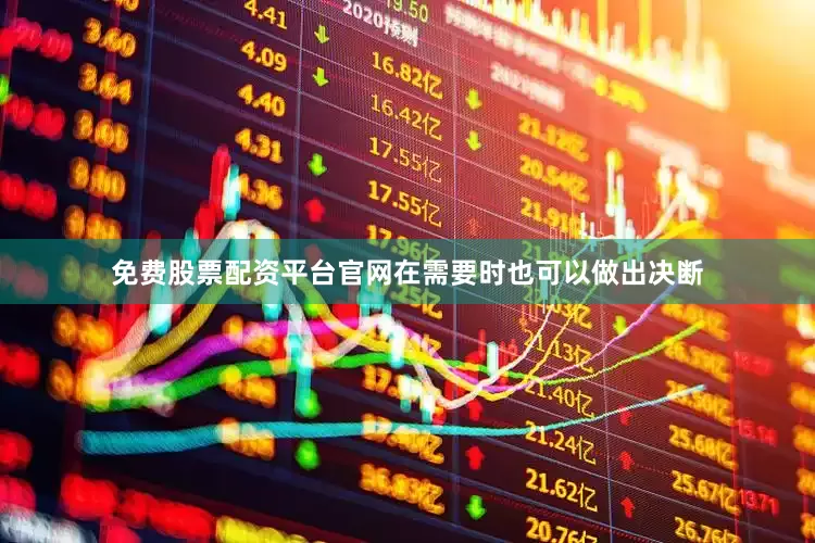 免费股票配资平台官网在需要时也可以做出决断