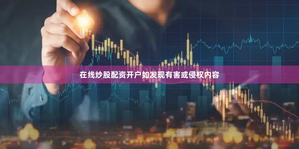 在线炒股配资开户如发现有害或侵权内容
