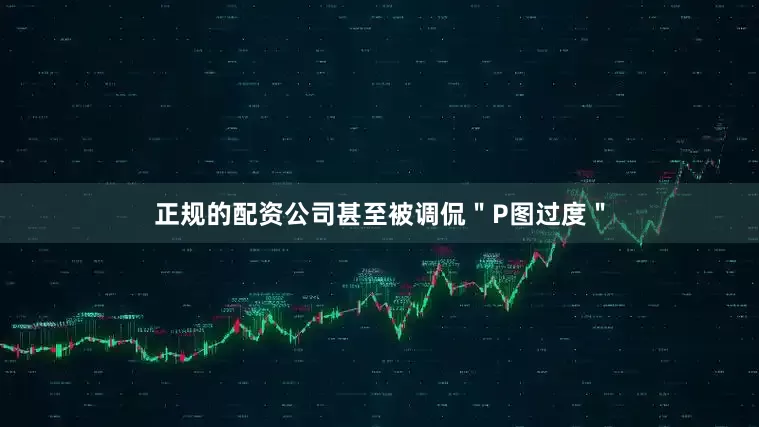 正规的配资公司甚至被调侃＂P图过度＂