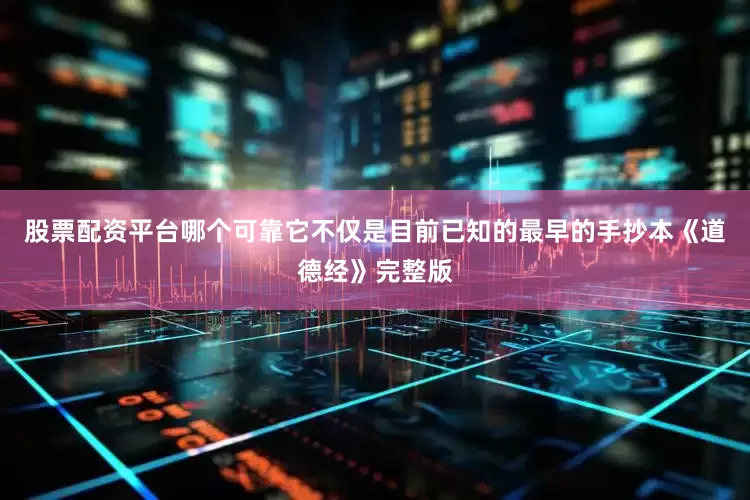 股票配资平台哪个可靠它不仅是目前已知的最早的手抄本《道德经》完整版