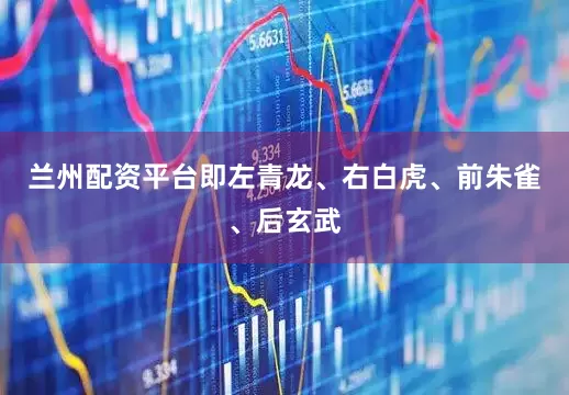 兰州配资平台即左青龙、右白虎、前朱雀、后玄武