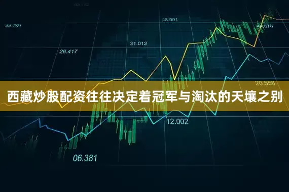 西藏炒股配资往往决定着冠军与淘汰的天壤之别